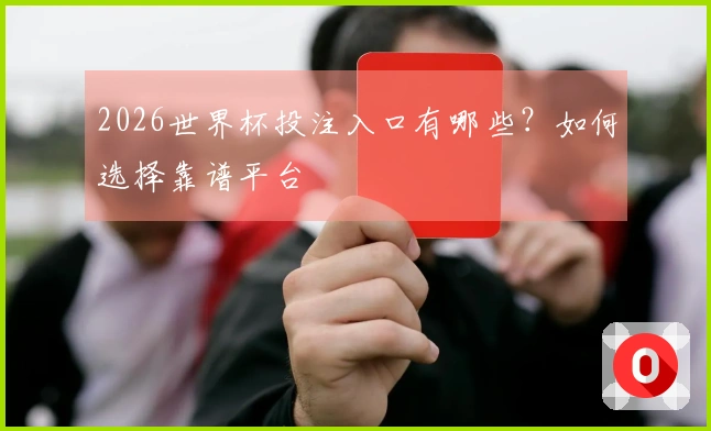 2026世界杯投注入口有哪些？如何选择靠谱平台