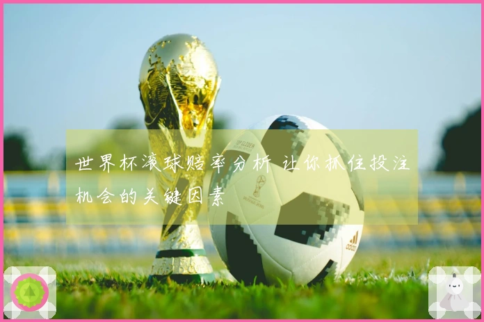 世界杯滚球赔率分析 让你抓住投注机会的关键因素