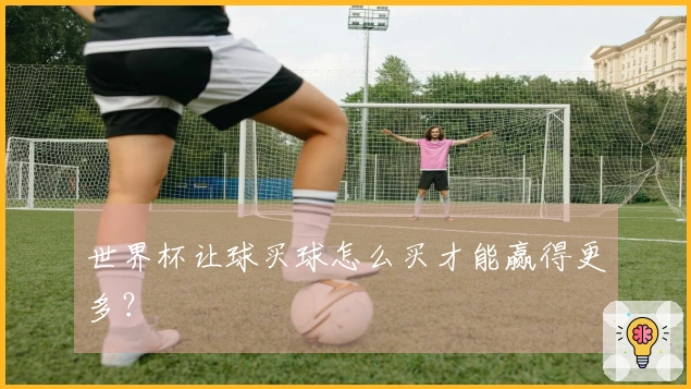 世界杯让球买球怎么买才能赢得更多？