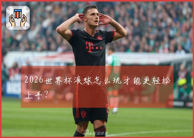2026世界杯滚球怎么玩才能更轻松上手？