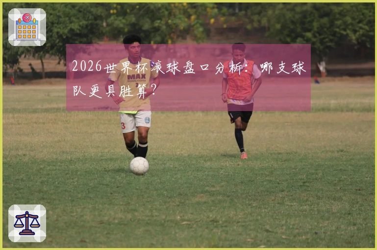 2026世界杯滚球盘口分析：哪支球队更具胜算？