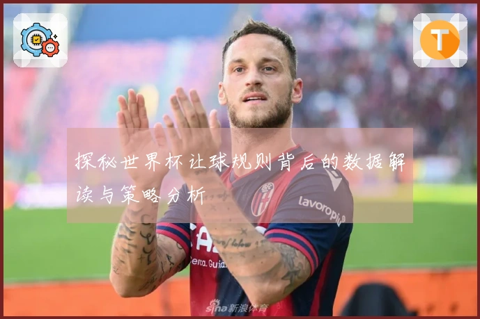 探秘世界杯让球规则背后的数据解读与策略分析