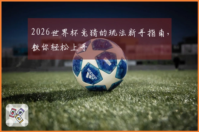 2026世界杯竞猜的玩法新手指南，教你轻松上手
