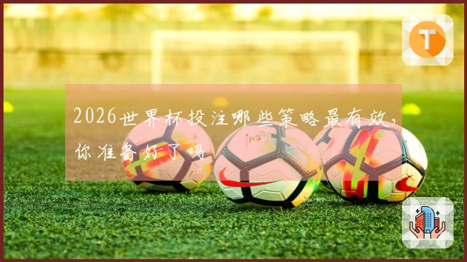 2026世界杯投注哪些策略最有效，你准备好了吗