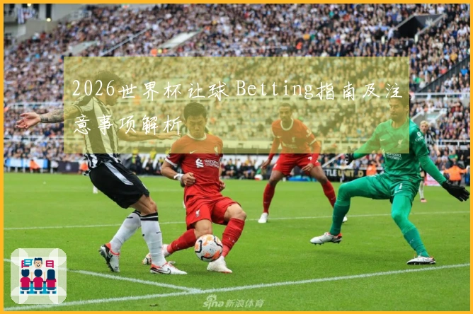 2026世界杯让球 Betting指南及注意事项解析