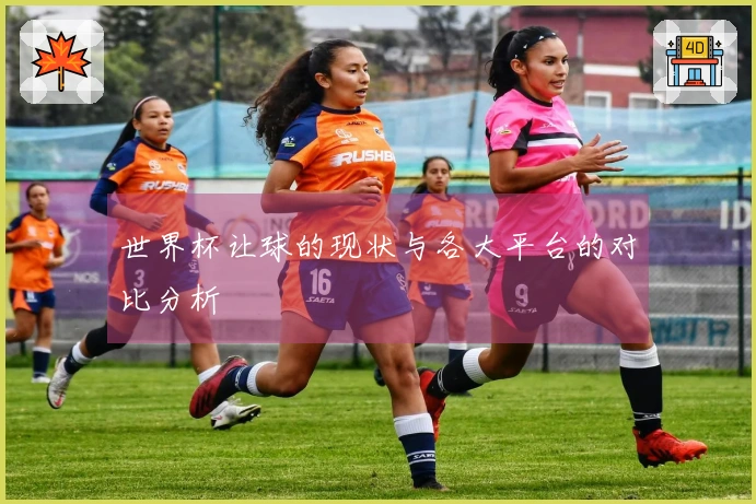 世界杯让球的现状与各大平台的对比分析
