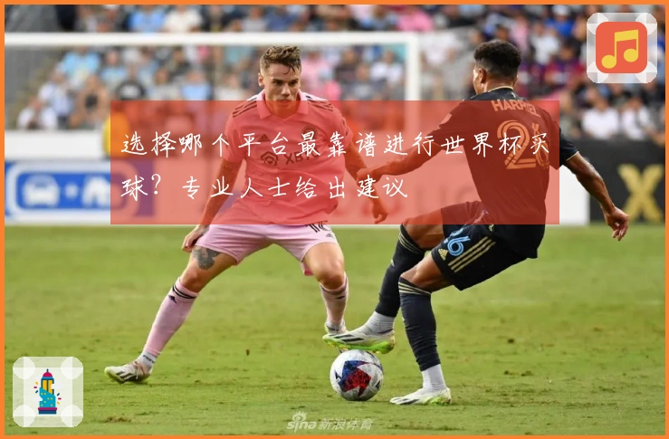 选择哪个平台最靠谱进行世界杯买球？专业人士给出建议