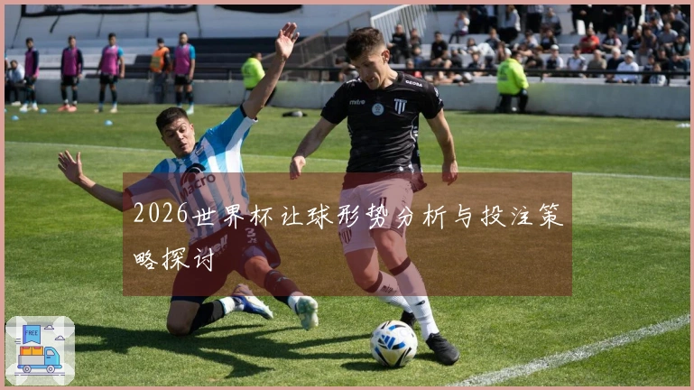 2026世界杯让球形势分析与投注策略探讨