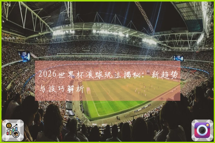 2026世界杯滚球玩法揭秘：新趋势与技巧解析