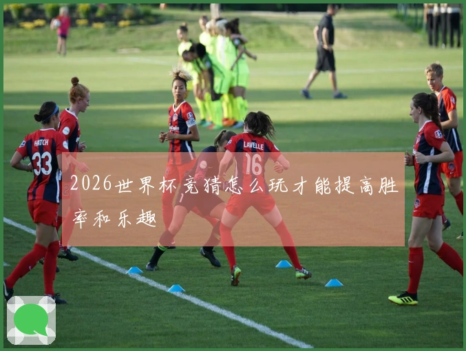 2026世界杯竞猜怎么玩才能提高胜率和乐趣
