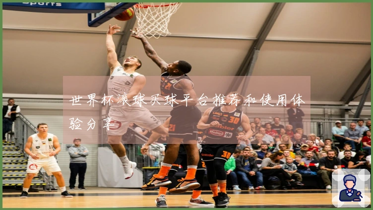 世界杯滚球买球平台推荐和使用体验分享