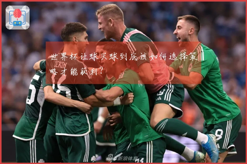 世界杯让球买球到底该如何选择策略才能获利？