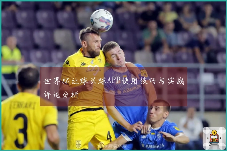 世界杯让球买球APP使用技巧与实战评论分析