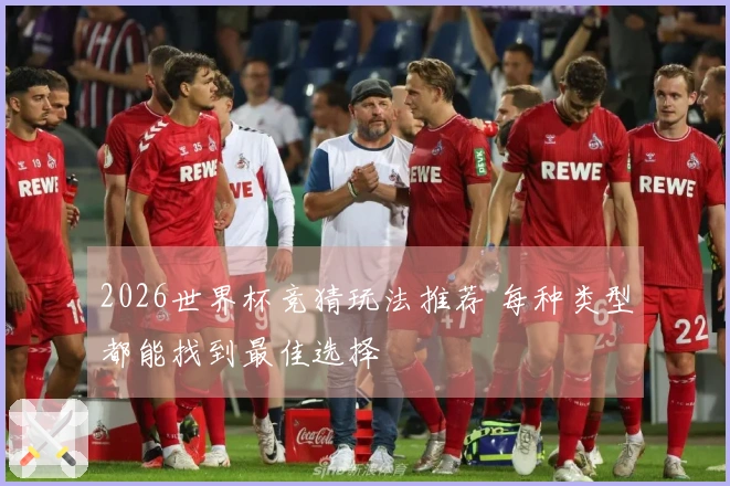 2026世界杯竞猜玩法推荐 每种类型都能找到最佳选择