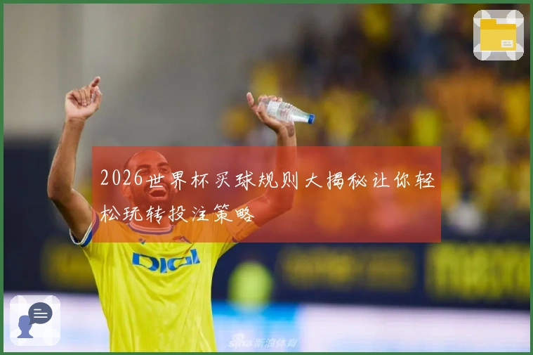 2026世界杯买球规则大揭秘让你轻松玩转投注策略