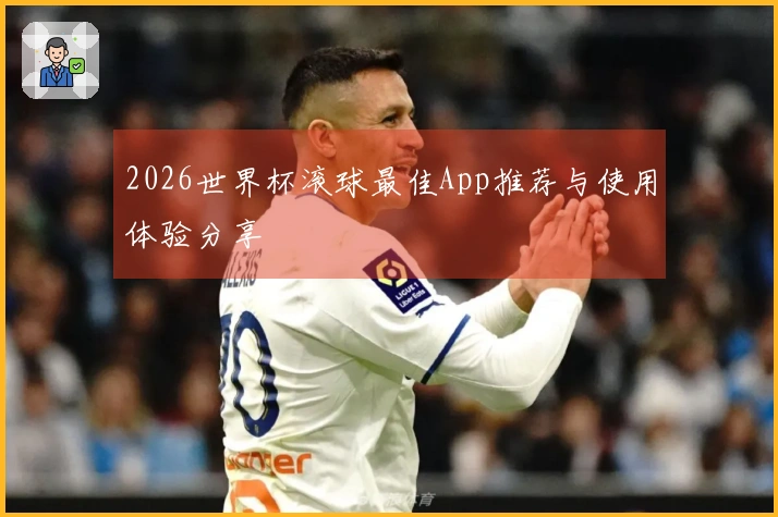 2026世界杯滚球最佳App推荐与使用体验分享