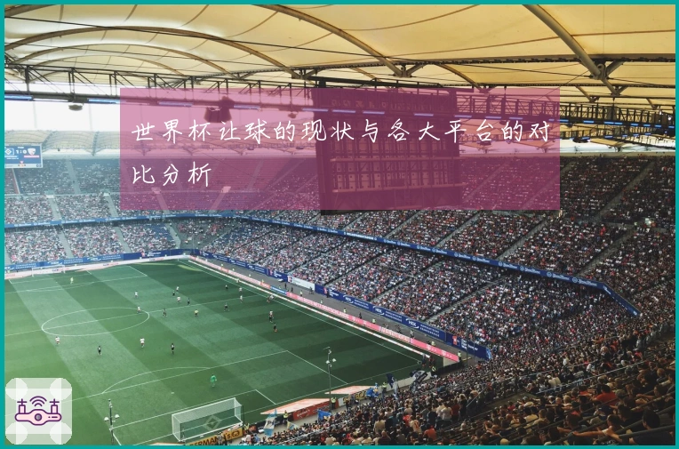 世界杯让球的现状与各大平台的对比分析