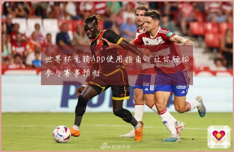 世界杯竞猜App使用指南，让你轻松参与赛事预测