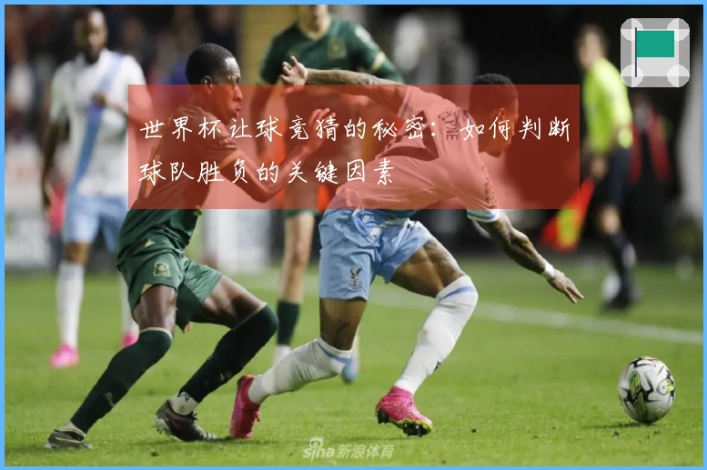世界杯让球竞猜的秘密：如何判断球队胜负的关键因素