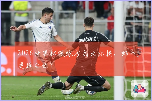 2026世界杯滚球方式大比拼，哪个更适合你？