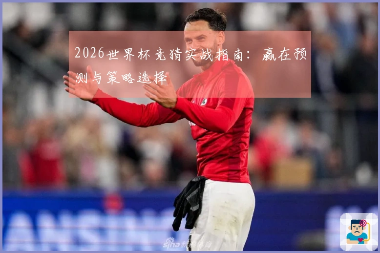 2026世界杯竞猜实战指南：赢在预测与策略选择